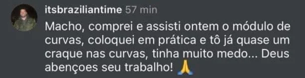 Comentário de aluno: comprei e assisti ontem o módulo de curvas, coloquei em prática e tô já quase um craque nas curvas, tinha muito medo